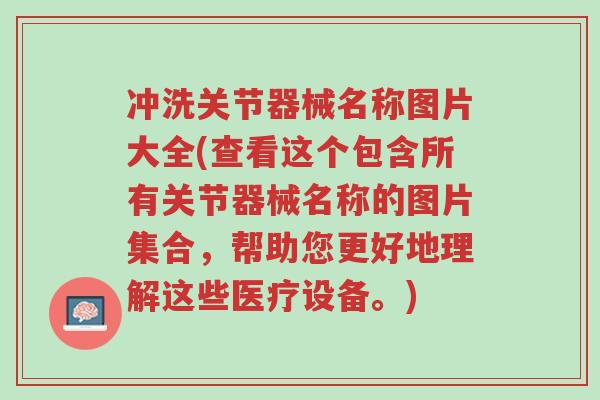 冲洗关节器械名称图片大全(查看这个包含所有关节器械名称的图片集合,帮助您更好地理解这些医疗设备。)-第1张图片-超越 冲洗关节器械名称图片大全(查看这个包含所有关节器械名称的图片集合,帮助您更好地理解这些医疗设备。)-第1张图片-超越