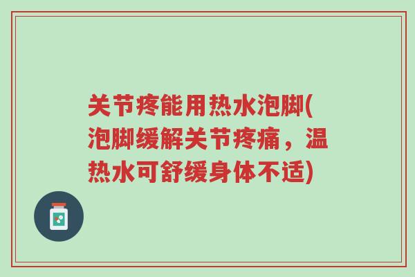 关节疼能用热水泡脚(泡脚缓解关节疼痛,温热水可舒缓身体不适)-第1张图片-超越 关节疼能用热水泡脚(泡脚缓解关节疼痛,温热水可舒缓身体不适)-第1张图片-超越