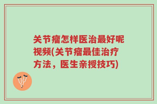 关节瘤怎样医治最好呢视频(关节瘤最佳治疗方法，医生亲授技巧)-第1张图片-超越