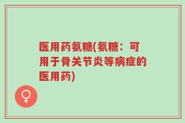 医用药氨糖(氨糖:可用于骨关节炎等病症的医用药)-第1张图片-超越 医用药氨糖(氨糖:可用于骨关节炎等病症的医用药)-第1张图片-超越