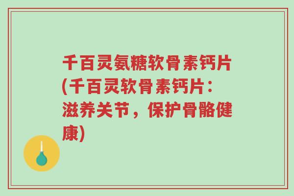 千百灵氨糖软骨素钙片(千百灵软骨素钙片:滋养关节,保护骨骼健康)-第1张图片-超越 千百灵氨糖软骨素钙片(千百灵软骨素钙片:滋养关节,保护骨骼健康)-第1张图片-超越