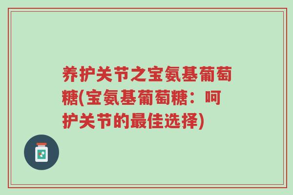 养护关节之宝氨基葡萄糖(宝氨基葡萄糖:呵护关节的最佳选择)-第1张图片-超越 养护关节之宝氨基葡萄糖(宝氨基葡萄糖:呵护关节的最佳选择)-第1张图片-超越