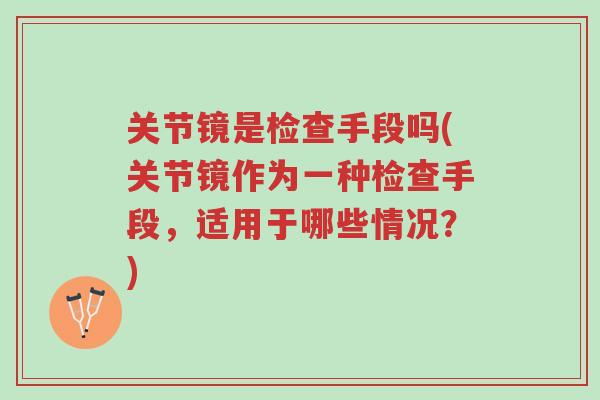 关节镜是检查手段吗(关节镜作为一种检查手段,适用于哪些情况?)-第1张图片-超越 关节镜是检查手段吗(关节镜作为一种检查手段,适用于哪些情况?)-第1张图片-超越