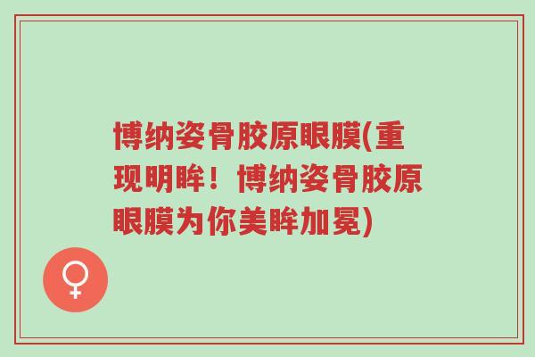 博纳姿骨胶原眼膜(重现明眸!博纳姿骨胶原眼膜为你美眸加冕)-第1张图片-超越 博纳姿骨胶原眼膜(重现明眸!博纳姿骨胶原眼膜为你美眸加冕)-第1张图片-超越
