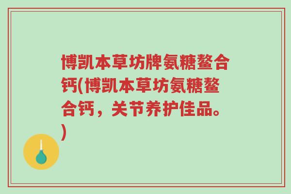 博凯本草坊牌氨糖鳌合钙(博凯本草坊氨糖鳌合钙,关节养护佳品。)-第1张图片-超越 博凯本草坊牌氨糖鳌合钙(博凯本草坊氨糖鳌合钙,关节养护佳品。)-第1张图片-超越