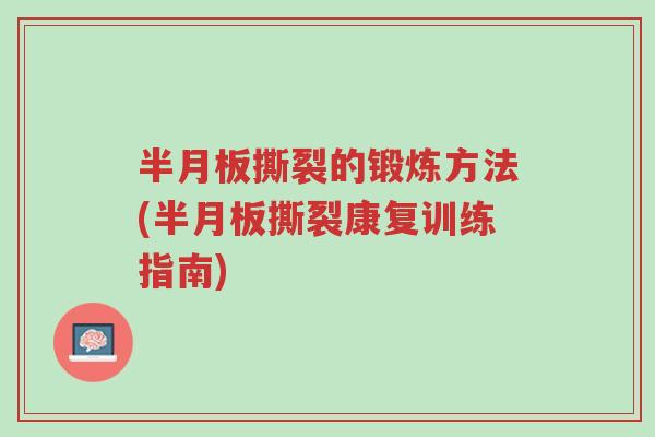 半月板撕裂的锻炼方法(半月板撕裂康复训练指南)-第1张图片-超越 半月板撕裂的锻炼方法(半月板撕裂康复训练指南)-第1张图片-超越