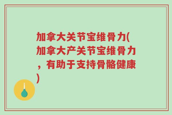 加拿大关节宝维骨力(加拿大产关节宝维骨力,有助于支持骨骼健康)-第1张图片-超越 加拿大关节宝维骨力(加拿大产关节宝维骨力,有助于支持骨骼健康)-第1张图片-超越