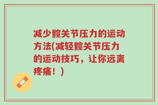 减少髋关节压力的运动方法(减轻髋关节压力的运动技巧，让你远离疼痛！)-第1张图片-超越