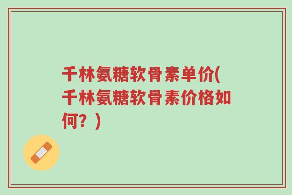 千林氨糖软骨素单价(千林氨糖软骨素价格如何?)-第1张图片-超越 千林氨糖软骨素单价(千林氨糖软骨素价格如何?)-第1张图片-超越