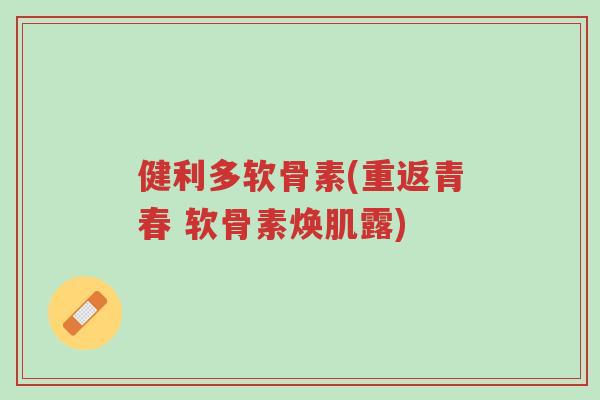 健利多软骨素(重返青春 软骨素焕肌露)-第1张图片-超越 健利多软骨素(重返青春 软骨素焕肌露)-第1张图片-超越