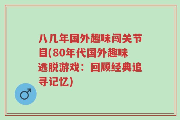 八几年国外趣味闯关节目(80年代国外趣味逃脱游戏:回顾经典追寻记忆)-第1张图片-超越 八几年国外趣味闯关节目(80年代国外趣味逃脱游戏:回顾经典追寻记忆)-第1张图片-超越