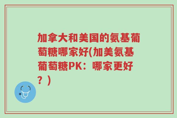 加拿大和美国的氨基葡萄糖哪家好(加美氨基葡萄糖PK：哪家更好？)-第1张图片-超越