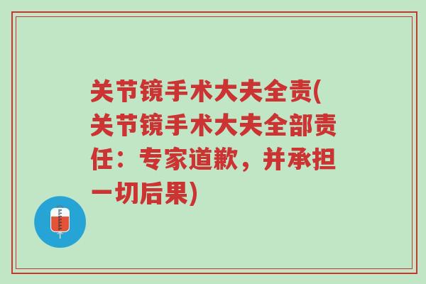 关节镜手术大夫全责(关节镜手术大夫全部责任:专家道歉,并承担一切后果)-第1张图片-超越 关节镜手术大夫全责(关节镜手术大夫全部责任:专家道歉,并承担一切后果)-第1张图片-超越