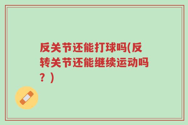 反关节还能打球吗(反转关节还能继续运动吗?)-第1张图片-超越 反关节还能打球吗(反转关节还能继续运动吗?)-第1张图片-超越