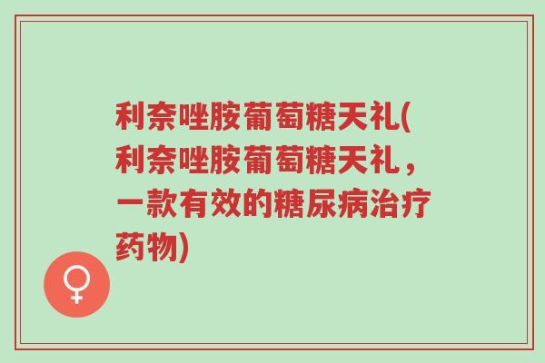 利奈唑胺葡萄糖天礼(利奈唑胺葡萄糖天礼,一款有效的糖尿病治疗药物)-第1张图片-超越 利奈唑胺葡萄糖天礼(利奈唑胺葡萄糖天礼,一款有效的糖尿病治疗药物)-第1张图片-超越