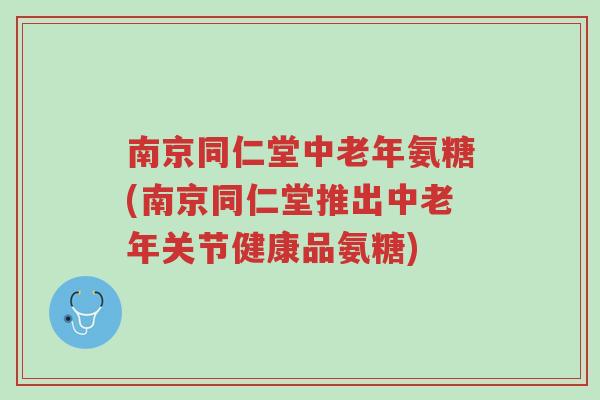 南京同仁堂中老年氨糖(南京同仁堂推出中老年关节健康品氨糖)-第1张图片-超越 南京同仁堂中老年氨糖(南京同仁堂推出中老年关节健康品氨糖)-第1张图片-超越