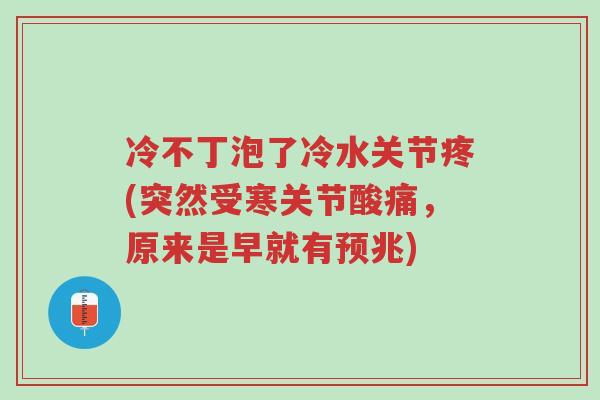 冷不丁泡了冷水关节疼(突然受寒关节酸痛,原来是早就有预兆)-第1张图片-超越 冷不丁泡了冷水关节疼(突然受寒关节酸痛,原来是早就有预兆)-第1张图片-超越
