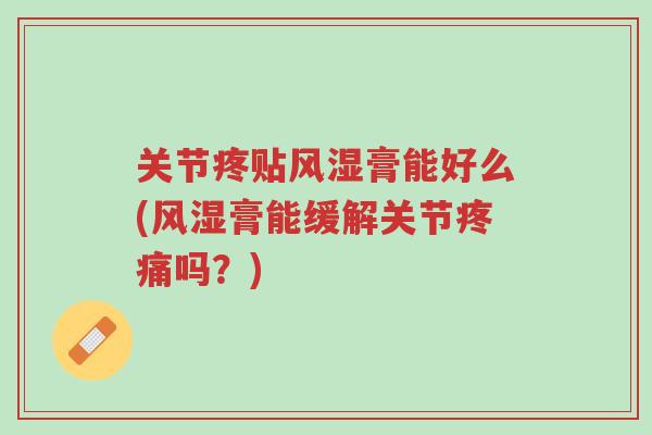 关节疼贴风湿膏能好么(风湿膏能缓解关节疼痛吗?)-第1张图片-超越 关节疼贴风湿膏能好么(风湿膏能缓解关节疼痛吗?)-第1张图片-超越