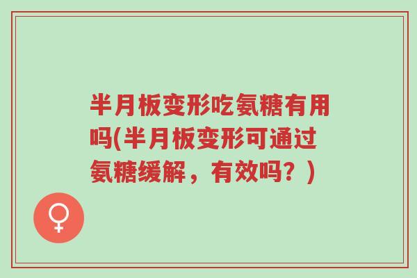 半月板变形吃氨糖有用吗(半月板变形可通过氨糖缓解,有效吗?)-第1张图片-超越 半月板变形吃氨糖有用吗(半月板变形可通过氨糖缓解,有效吗?)-第1张图片-超越