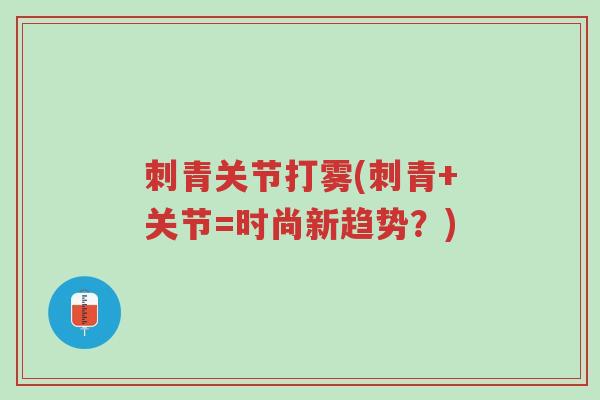 刺青关节打雾(刺青+关节=时尚新趋势?)-第1张图片-超越 刺青关节打雾(刺青+关节=时尚新趋势?)-第1张图片-超越