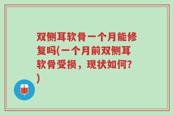 双侧耳软骨一个月能修复吗(一个月前双侧耳软骨受损，现状如何？)-第1张图片-超越