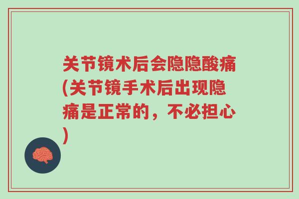 关节镜术后会隐隐酸痛(关节镜手术后出现隐痛是正常的,不必担心)-第1张图片-超越 关节镜术后会隐隐酸痛(关节镜手术后出现隐痛是正常的,不必担心)-第1张图片-超越