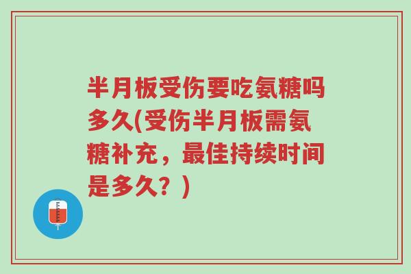 半月板受伤要吃氨糖吗多久(受伤半月板需氨糖补充,最佳持续时间是多久?)-第1张图片-超越 半月板受伤要吃氨糖吗多久(受伤半月板需氨糖补充,最佳持续时间是多久?)-第1张图片-超越