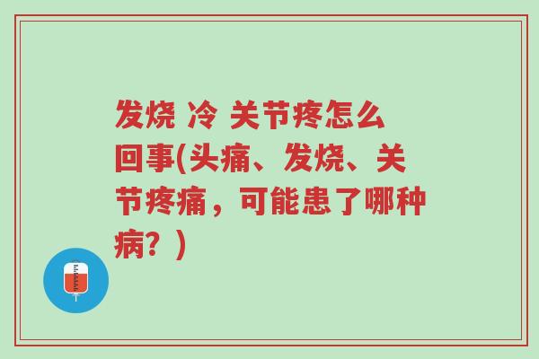 发烧 冷 关节疼怎么回事(头痛、发烧、关节疼痛,可能患了哪种病?)-第1张图片-超越 发烧 冷 关节疼怎么回事(头痛、发烧、关节疼痛,可能患了哪种病?)-第1张图片-超越