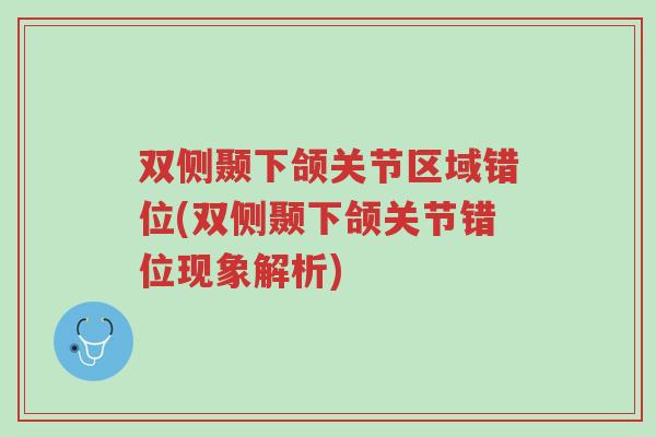 双侧颞下颌关节区域错位(双侧颞下颌关节错位现象解析)-第1张图片-超越