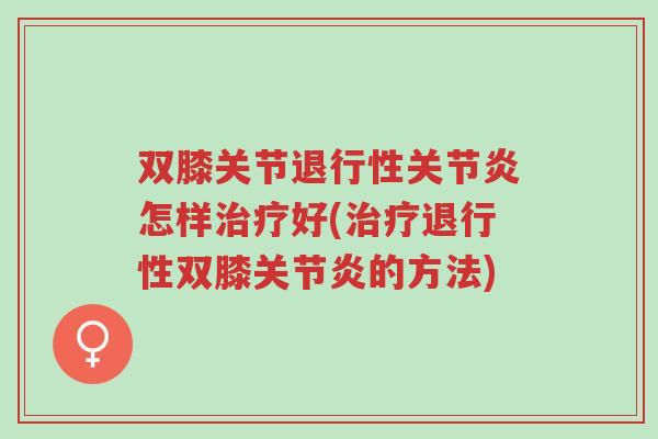 双膝关节退行性关节炎怎样治疗好(治疗退行性双膝关节炎的方法)-第1张图片-超越 双膝关节退行性关节炎怎样治疗好(治疗退行性双膝关节炎的方法)-第1张图片-超越