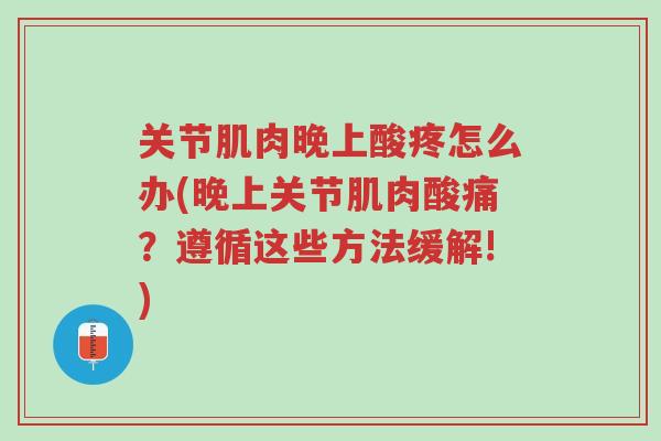 关节肌肉晚上酸疼怎么办(晚上关节肌肉酸痛?遵循这些方法缓解!)-第1张图片-超越 关节肌肉晚上酸疼怎么办(晚上关节肌肉酸痛?遵循这些方法缓解!)-第1张图片-超越