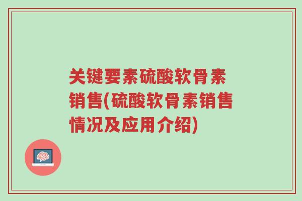 关键要素硫酸软骨素 销售(硫酸软骨素销售情况及应用介绍)-第1张图片-超越 关键要素硫酸软骨素 销售(硫酸软骨素销售情况及应用介绍)-第1张图片-超越