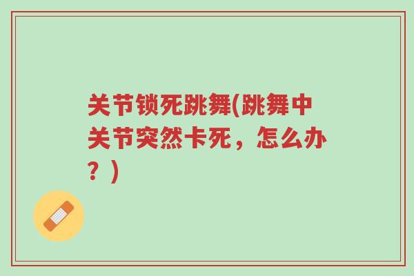 关节锁死跳舞(跳舞中关节突然卡死,怎么办?)-第1张图片-超越 关节锁死跳舞(跳舞中关节突然卡死,怎么办?)-第1张图片-超越