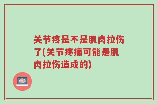 关节疼是不是肌肉拉伤了(关节疼痛可能是肌肉拉伤造成的)-第1张图片-超越 关节疼是不是肌肉拉伤了(关节疼痛可能是肌肉拉伤造成的)-第1张图片-超越