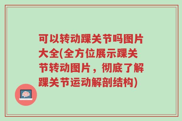 可以转动踝关节吗图片大全(全方位展示踝关节转动图片,彻底了解踝关节运动解剖结构)-第1张图片-超越 可以转动踝关节吗图片大全(全方位展示踝关节转动图片,彻底了解踝关节运动解剖结构)-第1张图片-超越