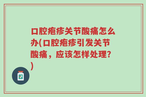 口腔疱疹关节酸痛怎么办(口腔疱疹引发关节酸痛,应该怎样处理?)-第1张图片-超越 口腔疱疹关节酸痛怎么办(口腔疱疹引发关节酸痛,应该怎样处理?)-第1张图片-超越