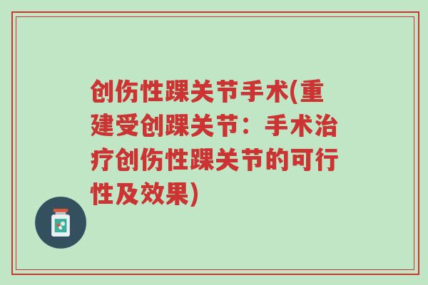 创伤性踝关节手术(重建受创踝关节：手术治疗创伤性踝关节的可行性及效果)-第1张图片-超越