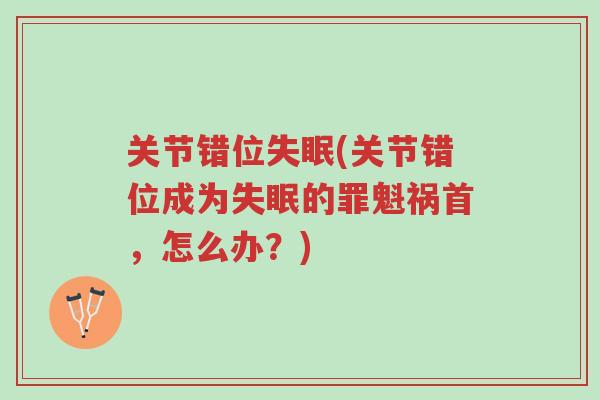 关节错位失眠(关节错位成为失眠的罪魁祸首，怎么办？)-第1张图片-超越