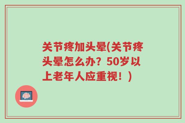 关节疼加头晕(关节疼头晕怎么办?50岁以上老年人应重视!)-第1张图片-超越 关节疼加头晕(关节疼头晕怎么办?50岁以上老年人应重视!)-第1张图片-超越