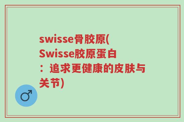 swisse骨胶原(Swisse胶原蛋白：追求更健康的皮肤与关节)-第1张图片-超越