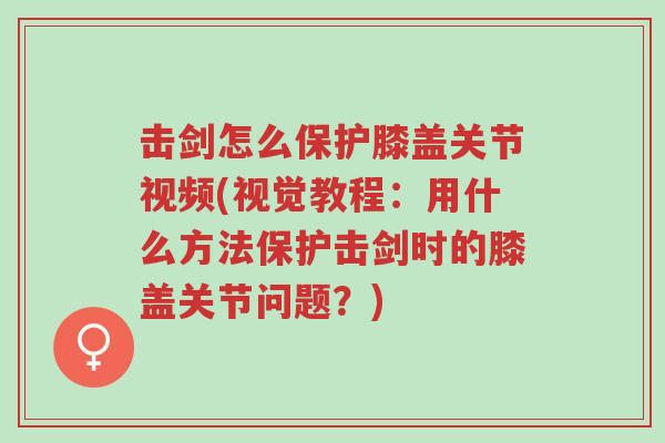 击剑怎么保护膝盖关节视频(视觉教程:用什么方法保护击剑时的膝盖关节问题?)-第1张图片-超越 击剑怎么保护膝盖关节视频(视觉教程:用什么方法保护击剑时的膝盖关节问题?)-第1张图片-超越