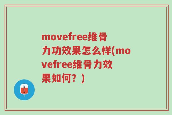 movefree维骨力功效果怎么样(movefree维骨力效果如何？)-第1张图片-超越