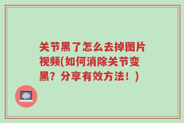 关节黑了怎么去掉图片视频(如何消除关节变黑?分享有效方法!)-第1张图片-超越 关节黑了怎么去掉图片视频(如何消除关节变黑?分享有效方法!)-第1张图片-超越
