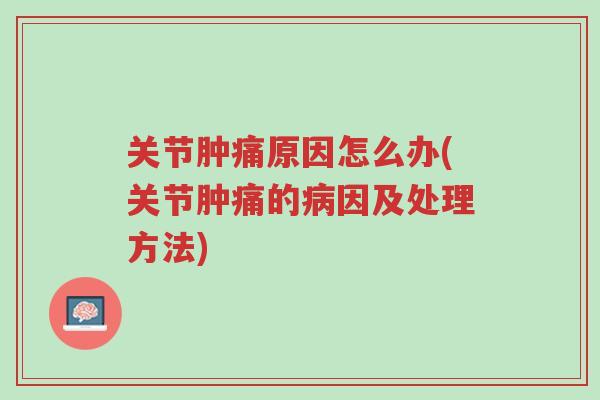 关节肿痛原因怎么办(关节肿痛的病因及处理方法)-第1张图片-超越