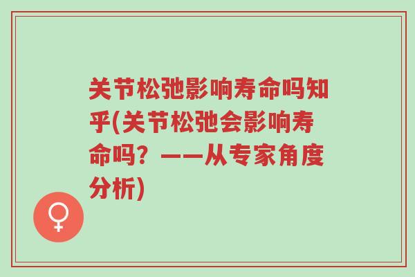 关节松弛影响寿命吗知乎(关节松弛会影响寿命吗?——从专家角度分析)-第1张图片-超越 关节松弛影响寿命吗知乎(关节松弛会影响寿命吗?——从专家角度分析)-第1张图片-超越