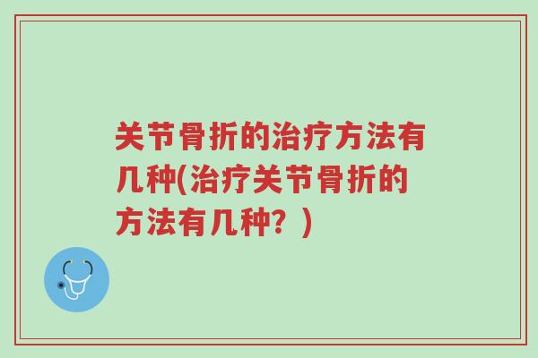 关节骨折的治疗方法有几种(治疗关节骨折的方法有几种?)-第1张图片-超越 关节骨折的治疗方法有几种(治疗关节骨折的方法有几种?)-第1张图片-超越