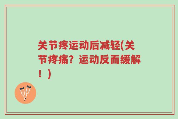 关节疼运动后减轻(关节疼痛?运动反而缓解!)-第1张图片-超越 关节疼运动后减轻(关节疼痛?运动反而缓解!)-第1张图片-超越