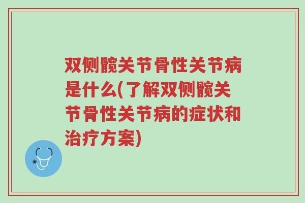 双侧髋关节骨性关节病是什么(了解双侧髋关节骨性关节病的症状和治疗方案)-第1张图片-超越 双侧髋关节骨性关节病是什么(了解双侧髋关节骨性关节病的症状和治疗方案)-第1张图片-超越