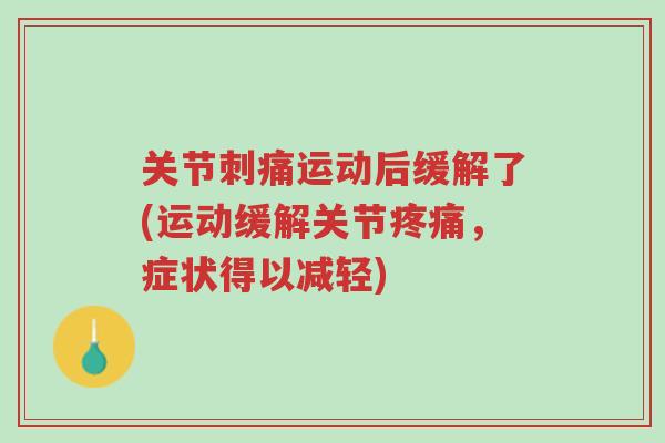 关节刺痛运动后缓解了(运动缓解关节疼痛,症状得以减轻)-第1张图片-超越 关节刺痛运动后缓解了(运动缓解关节疼痛,症状得以减轻)-第1张图片-超越