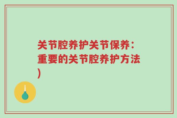 关节腔养护关节保养:重要的关节腔养护方法)-第1张图片-超越 关节腔养护关节保养:重要的关节腔养护方法)-第1张图片-超越